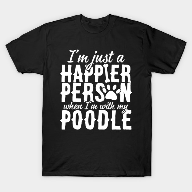 I'm Just A Happier Person When I'm With My Poodle T-Shirt by thingsandthings